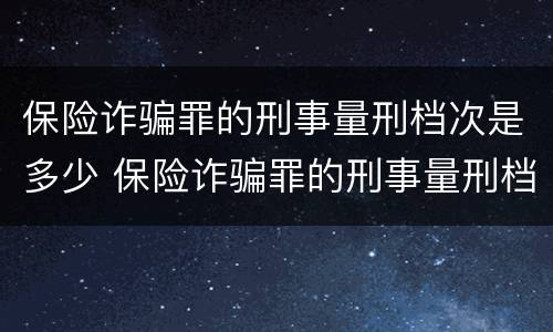 保险诈骗罪的刑事量刑档次是多少 保险诈骗罪的刑事量刑档次是多少呢