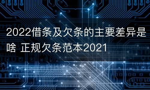 2022借条及欠条的主要差异是啥 正规欠条范本2021