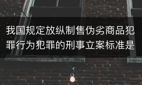 我国规定放纵制售伪劣商品犯罪行为犯罪的刑事立案标准是什么