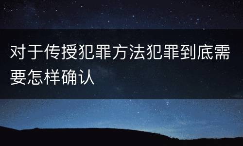 对于传授犯罪方法犯罪到底需要怎样确认