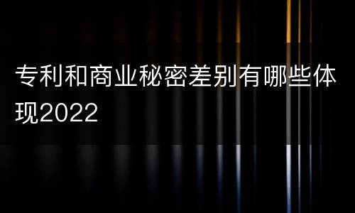 专利和商业秘密差别有哪些体现2022