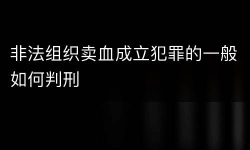 非法组织卖血成立犯罪的一般如何判刑