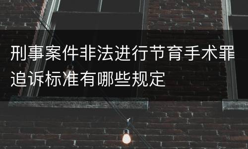 刑事案件非法进行节育手术罪追诉标准有哪些规定