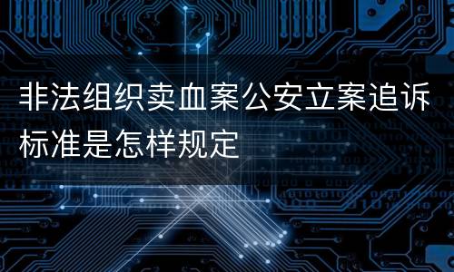 非法组织卖血案公安立案追诉标准是怎样规定