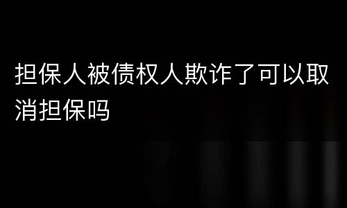 担保人被债权人欺诈了可以取消担保吗