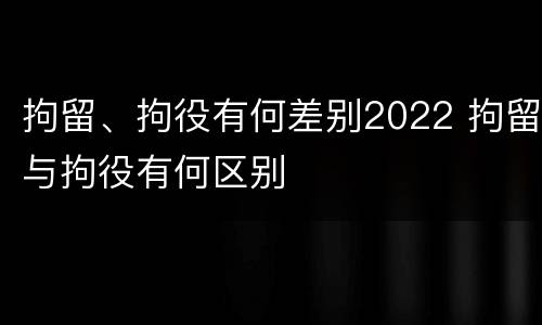 拘留、拘役有何差别2022 拘留与拘役有何区别