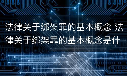 法律关于绑架罪的基本概念 法律关于绑架罪的基本概念是什么