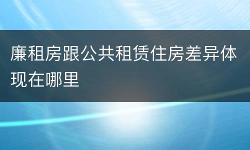 廉租房跟公共租赁住房差异体现在哪里