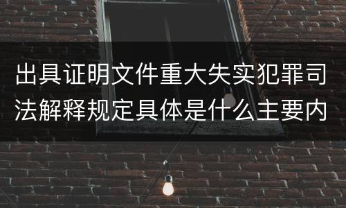 出具证明文件重大失实犯罪司法解释规定具体是什么主要内容