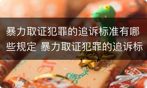 暴力取证犯罪的追诉标准有哪些规定 暴力取证犯罪的追诉标准有哪些规定要求