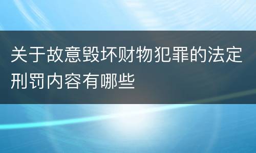 关于故意毁坏财物犯罪的法定刑罚内容有哪些