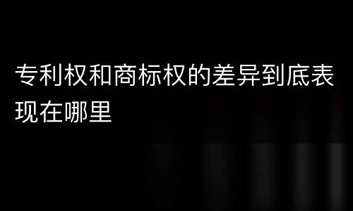 专利权和商标权的差异到底表现在哪里