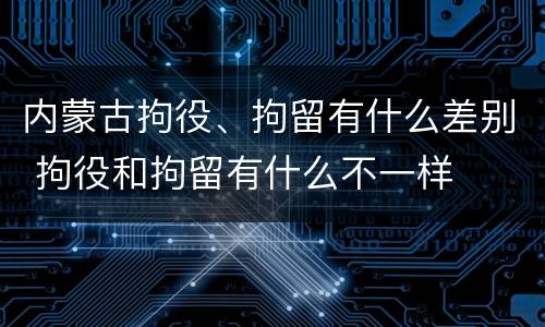 内蒙古拘役、拘留有什么差别 拘役和拘留有什么不一样