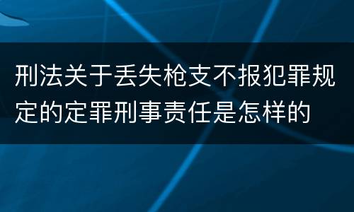 刑法关于丢失枪支不报犯罪规定的定罪刑事责任是怎样的