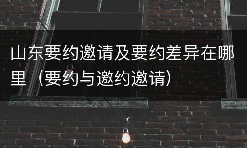 山东要约邀请及要约差异在哪里（要约与邀约邀请）