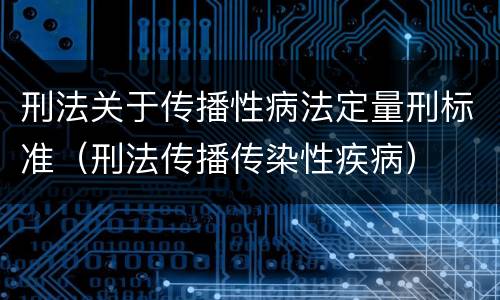 刑法关于传播性病法定量刑标准（刑法传播传染性疾病）