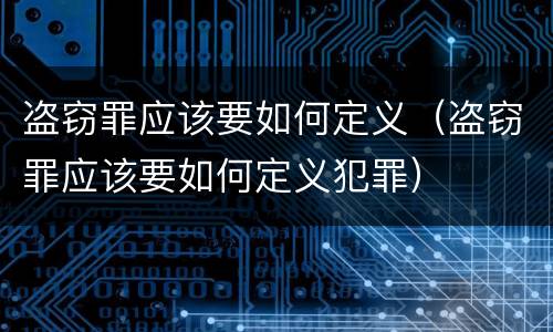 盗窃罪应该要如何定义（盗窃罪应该要如何定义犯罪）