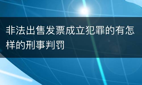 非法出售发票成立犯罪的有怎样的刑事判罚