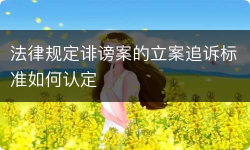 法律规定诽谤案的立案追诉标准如何认定