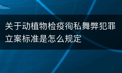 关于动植物检疫徇私舞弊犯罪立案标准是怎么规定