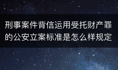 刑事案件背信运用受托财产罪的公安立案标准是怎么样规定