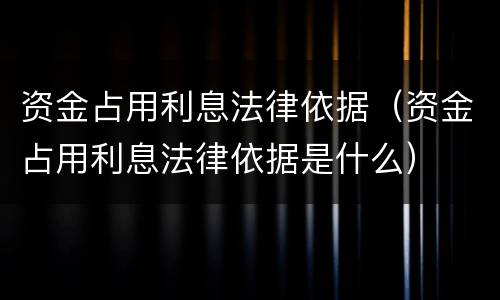 资金占用利息法律依据（资金占用利息法律依据是什么）