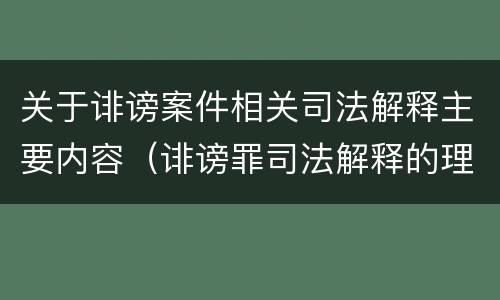 关于诽谤案件相关司法解释主要内容（诽谤罪司法解释的理解与适用）