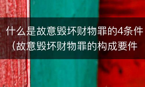 什么是故意毁坏财物罪的4条件（故意毁坏财物罪的构成要件）