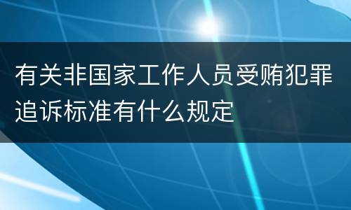 有关非国家工作人员受贿犯罪追诉标准有什么规定