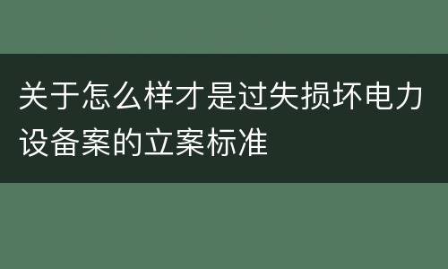 关于怎么样才是过失损坏电力设备案的立案标准