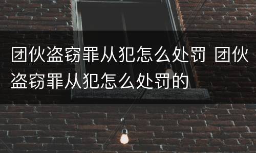 团伙盗窃罪从犯怎么处罚 团伙盗窃罪从犯怎么处罚的