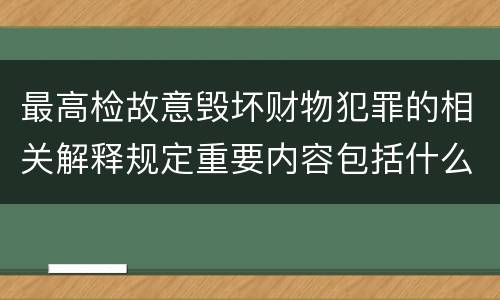 最高检故意毁坏财物犯罪的相关解释规定重要内容包括什么