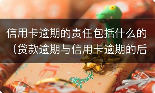 信用卡逾期的责任包括什么的（贷款逾期与信用卡逾期的后果是什么）