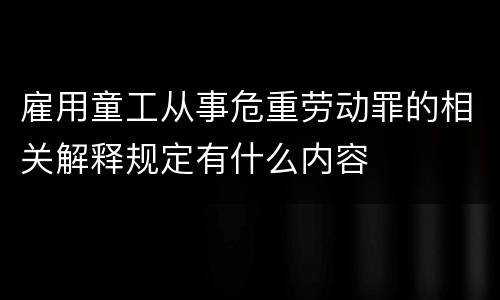 雇用童工从事危重劳动罪的相关解释规定有什么内容