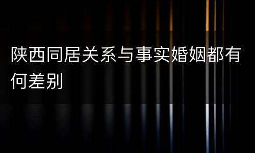 陕西同居关系与事实婚姻都有何差别