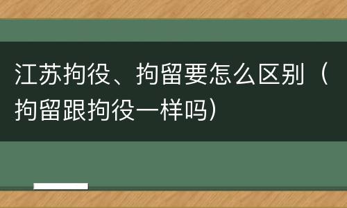 江苏拘役、拘留要怎么区别（拘留跟拘役一样吗）