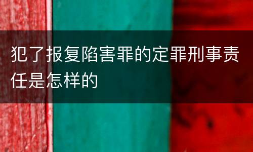 犯了报复陷害罪的定罪刑事责任是怎样的