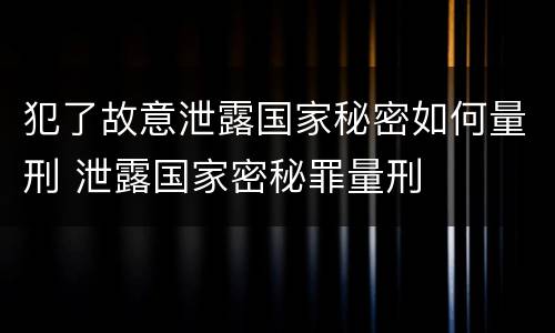 犯了故意泄露国家秘密如何量刑 泄露国家密秘罪量刑