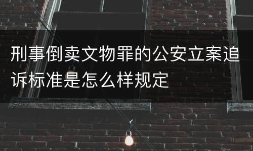 刑事倒卖文物罪的公安立案追诉标准是怎么样规定