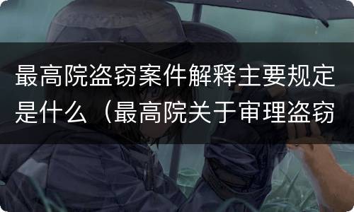 最高院盗窃案件解释主要规定是什么（最高院关于审理盗窃罪的司法解释）