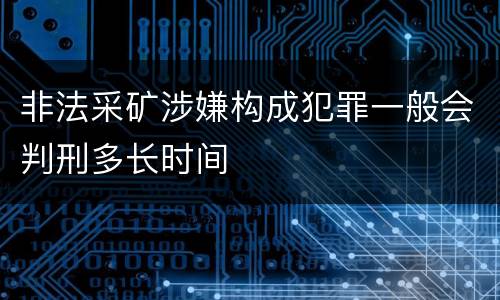 非法采矿涉嫌构成犯罪一般会判刑多长时间