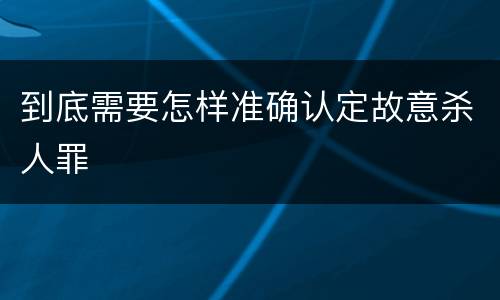 到底需要怎样准确认定故意杀人罪