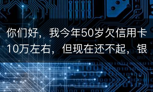 你们好，我今年50岁欠信用卡10万左右，但现在还不起，银行会叫我儿子还吗？谢谢