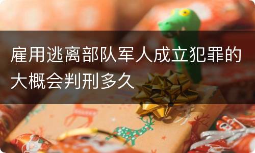 雇用逃离部队军人成立犯罪的大概会判刑多久