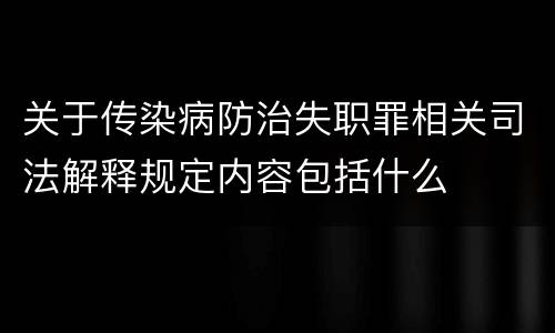 关于传染病防治失职罪相关司法解释规定内容包括什么