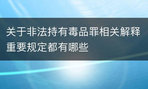 关于非法持有毒品罪相关解释重要规定都有哪些