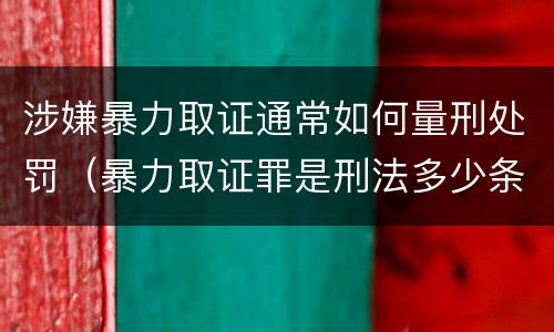 涉嫌暴力取证通常如何量刑处罚（暴力取证罪是刑法多少条）