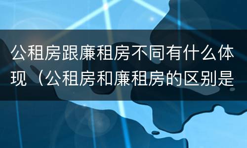 公租房跟廉租房不同有什么体现（公租房和廉租房的区别是什么请继续我在听）