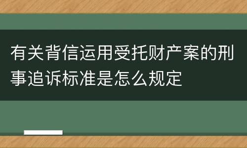 有关背信运用受托财产案的刑事追诉标准是怎么规定