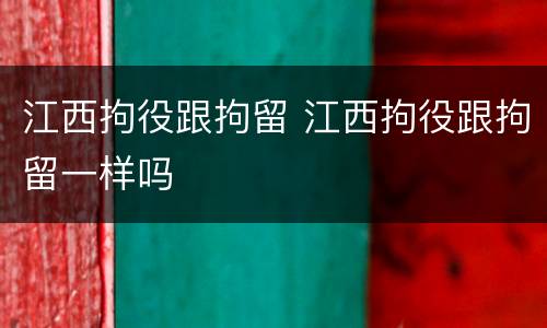 江西拘役跟拘留 江西拘役跟拘留一样吗